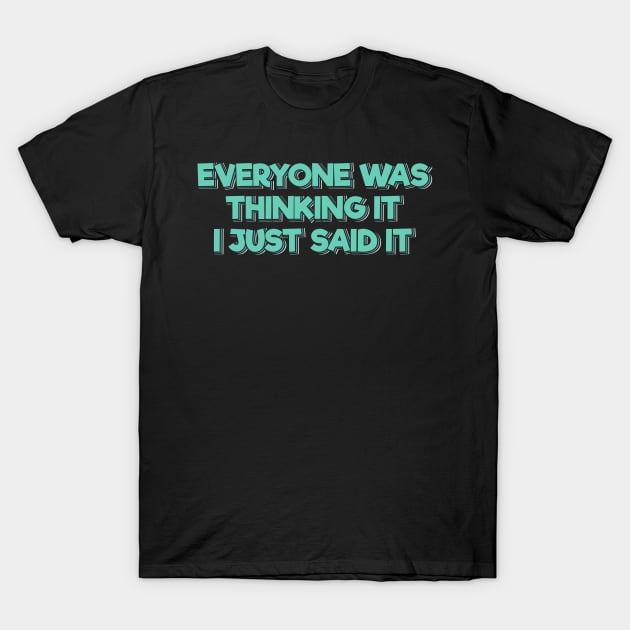 Everyone Was Thinking It I Just Said It T-Shirt by ardp13